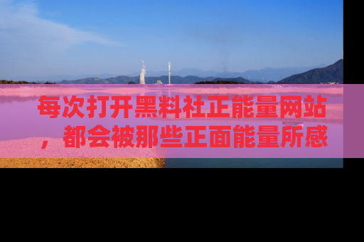 每次打开黑料社正能量网站,都会被那些正面能量所感染,一起加入不打烊的快乐吧!