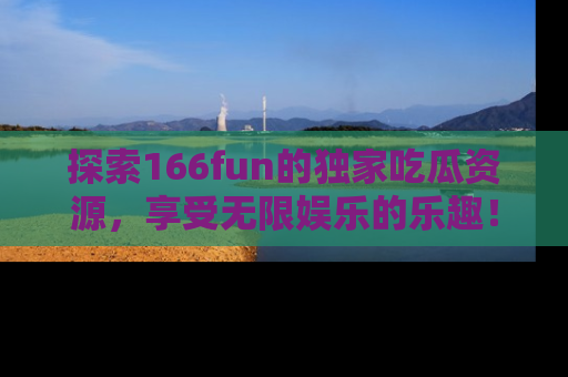 探索166fun的独家吃瓜资源，享受无限娱乐的乐趣！