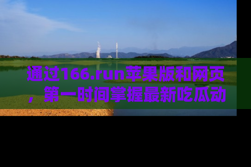 通过166.run苹果版和网页，第一时间掌握最新吃瓜动态！