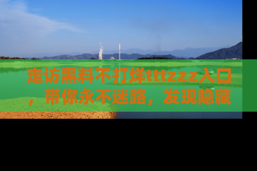 走访黑料不打烊tttzzz入口，带你永不迷路，发现隐藏的黑幕
